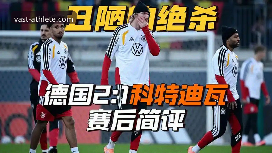 7大战术拆解德国队2-1绝杀科特迪瓦：从落后到反超的3个关键细节
